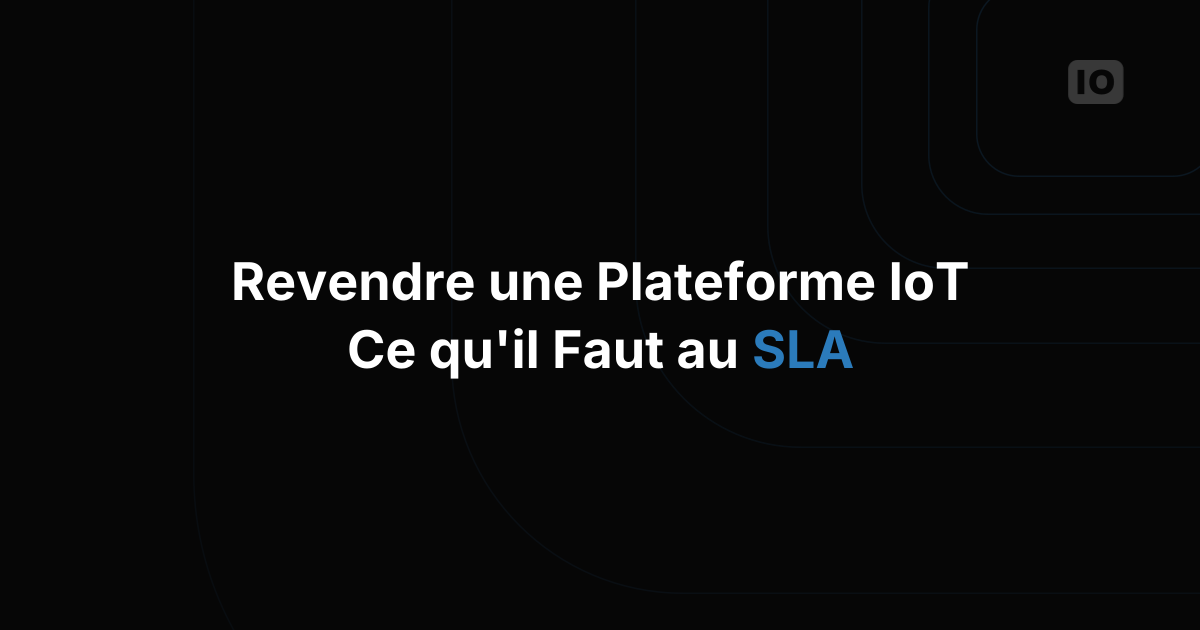 Que mettre dans un SLA quand vous revendez une plateforme IoT