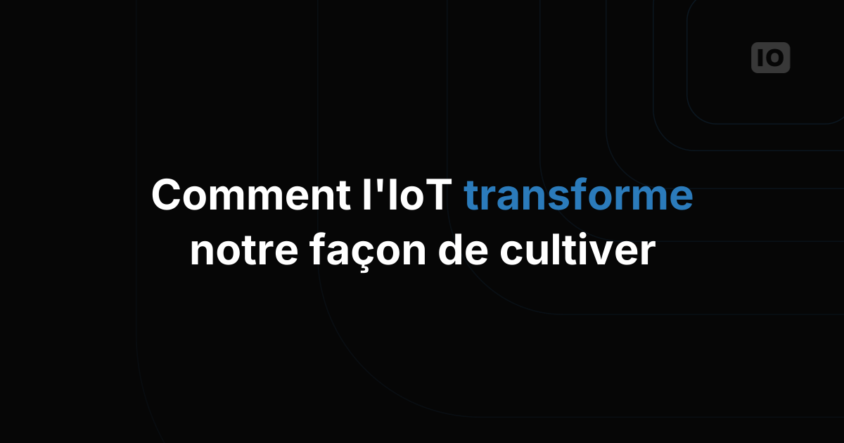 Agriculture intelligente : l'IoT transforme notre façon de cultiver