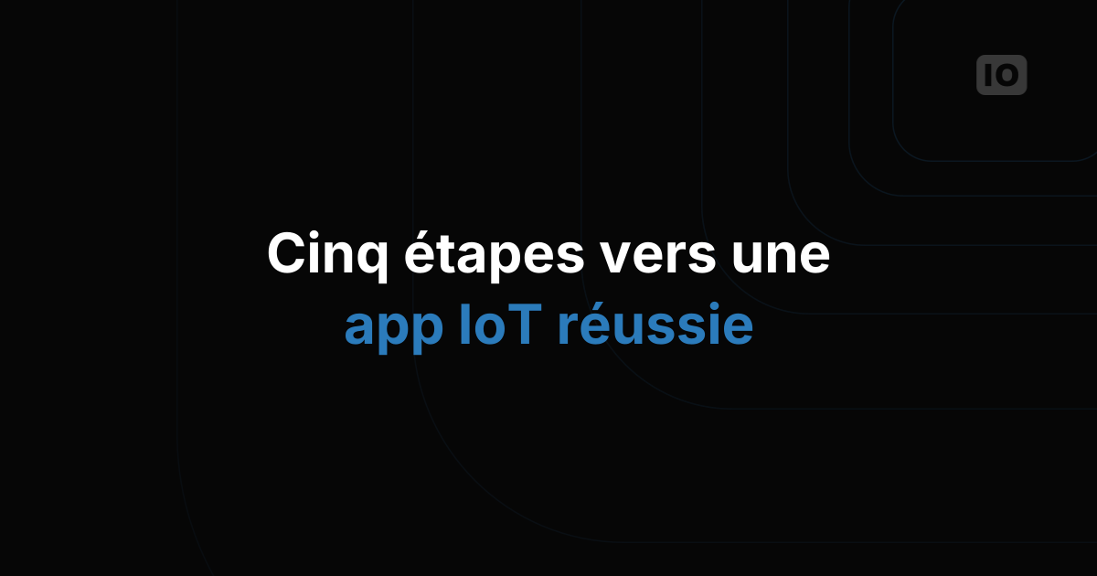 Cinq étapes pour créer une application IoT réussie