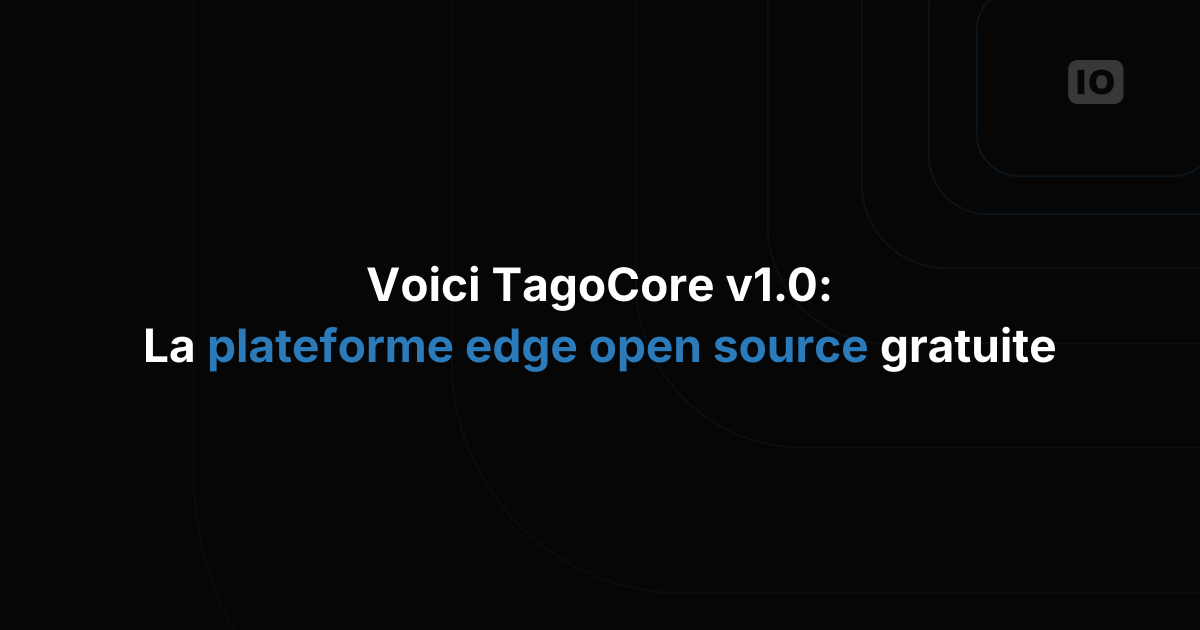 TagoCore v1.0 : la plateforme edge open source et gratuite