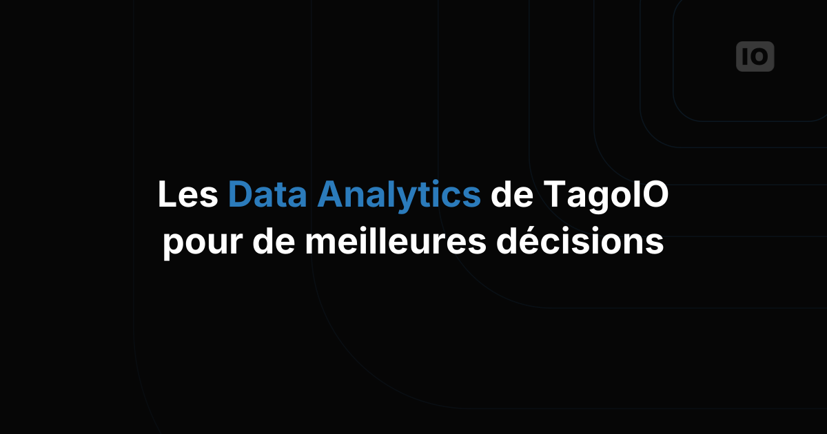 Les fonctionnalités Data Analytics de TagoIO pour des décisions plus avisées