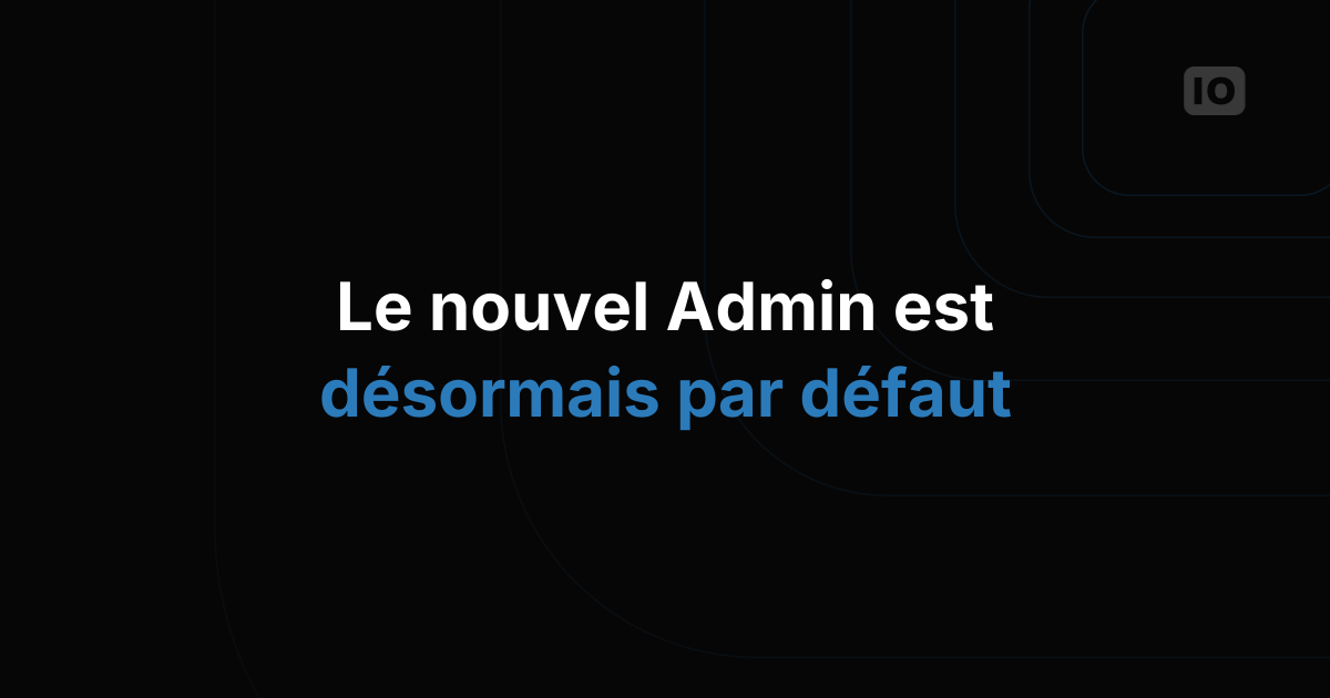 Le nouvel Admin est désormais la version par défaut !