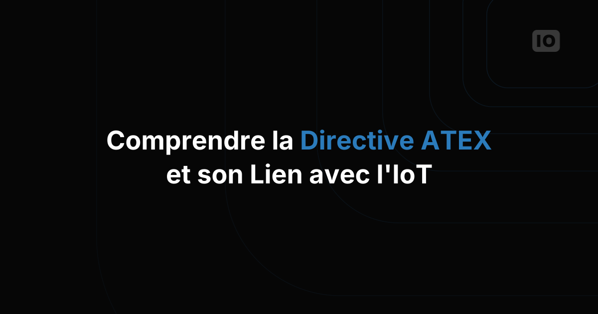 Comprendre la directive ATEX et son lien avec l'IoT