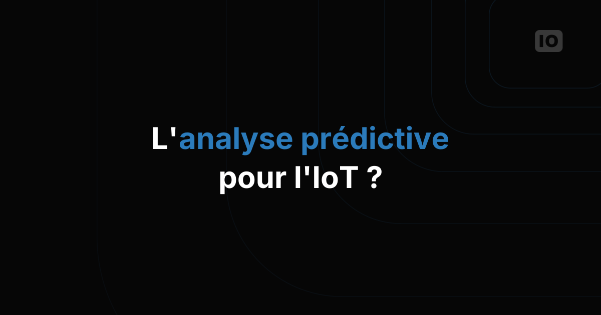 Qu'est-ce que l'analyse prédictive pour l'IoT, et comment se lancer ?