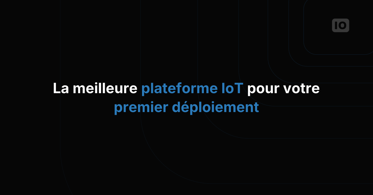 Quelle plateforme IoT choisir pour votre premier déploiement ?