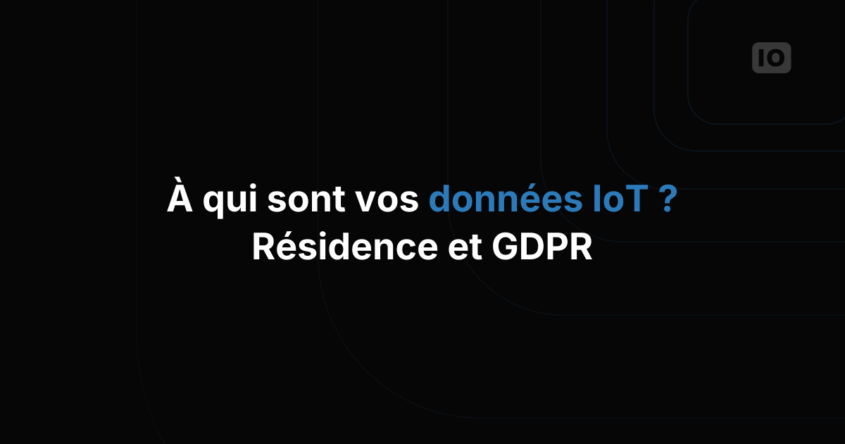 À qui appartiennent vos données IoT : propriété, résidence et GDPR