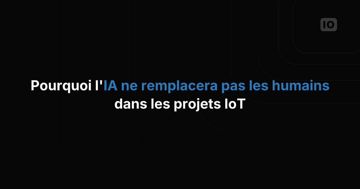 Pourquoi l'IA ne remplacera pas les personnes et les équipes dans les projets IoT