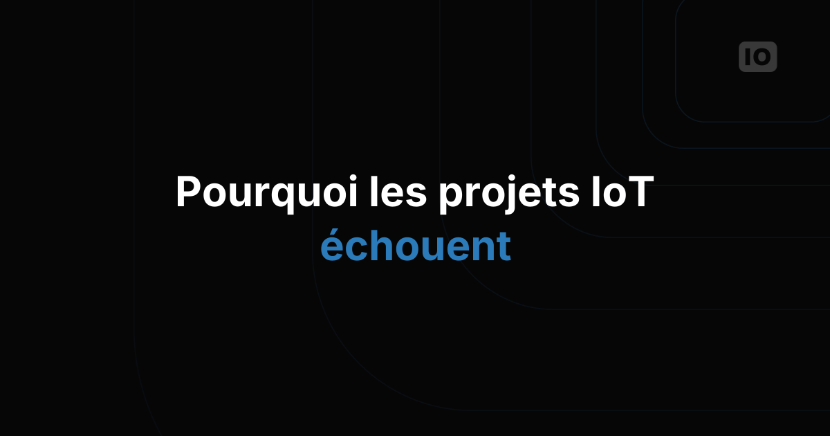Pourquoi les projets IoT échouent et comment l'éviter