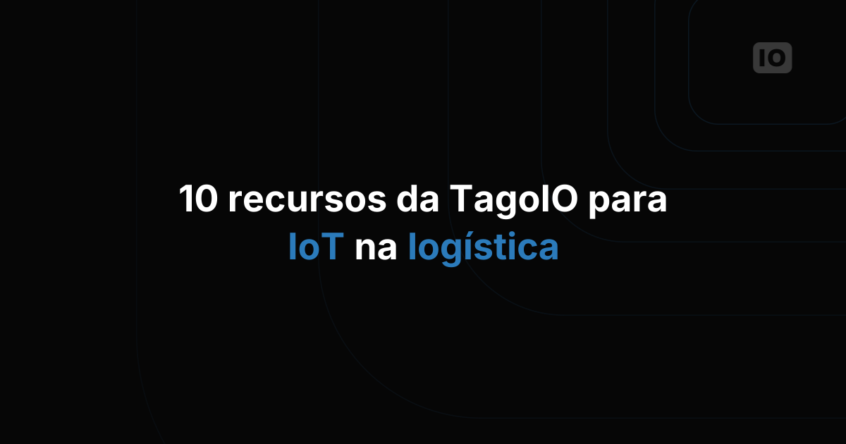 10 recursos da TagoIO para IoT na logística