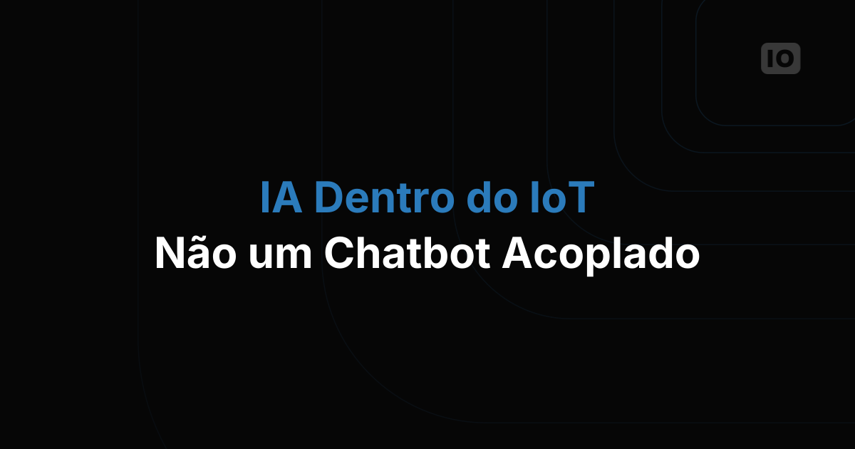 IA dentro da IoT: não é um chatbot grudado por fora