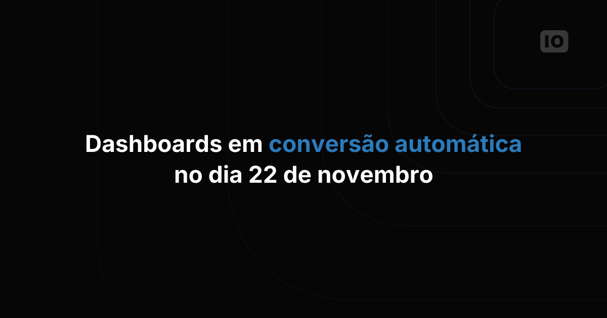 Conversão automática de Dashboards marcada para 22 de novembro!