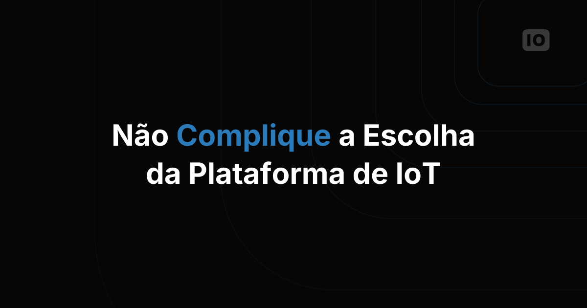 Como não complicar demais a escolha da sua plataforma de IoT