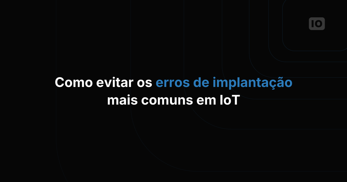 Como Evitar os Erros Mais Comuns em Implementações de IoT