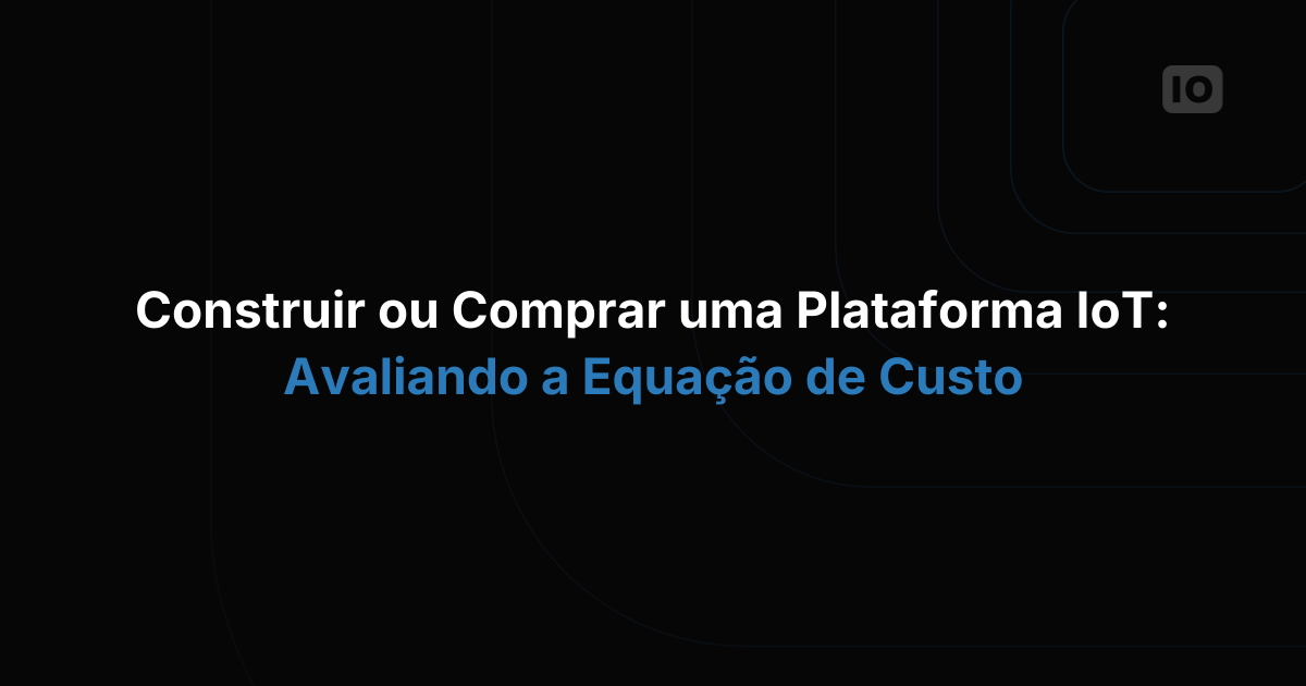 Construir ou comprar uma plataforma IoT: avaliando a equação de custos