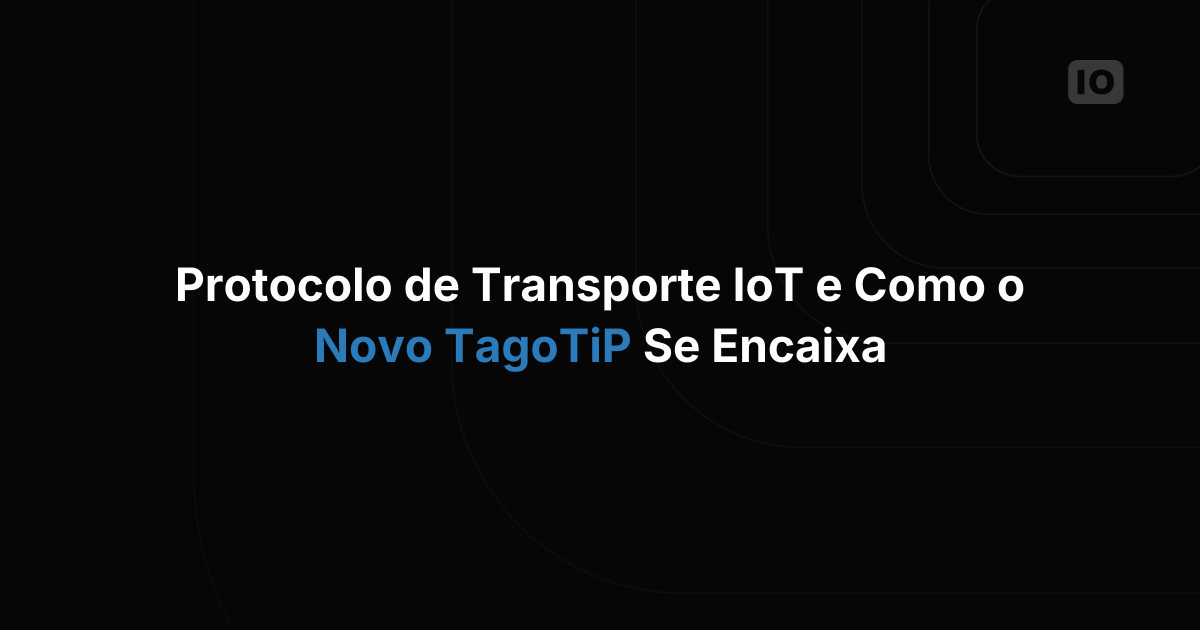 Escolhendo um protocolo de transporte para IoT: UDP, TCP/IP, HTTPS, MQTT e o papel do TagoTiP