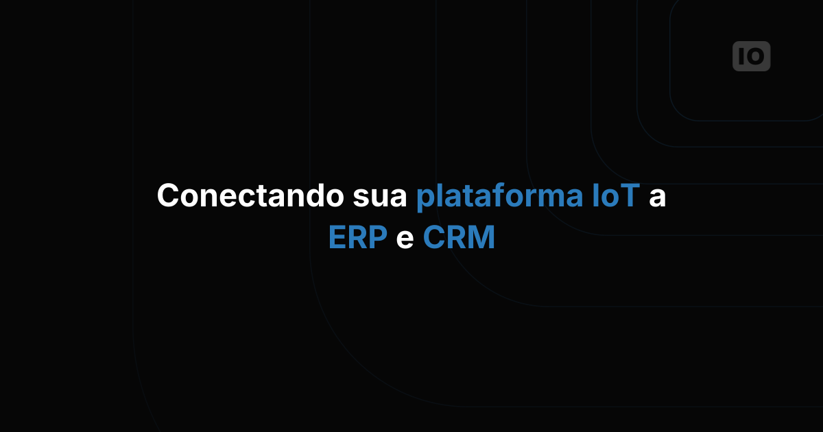 Conectando sua plataforma de IoT a sistemas ERP e CRM