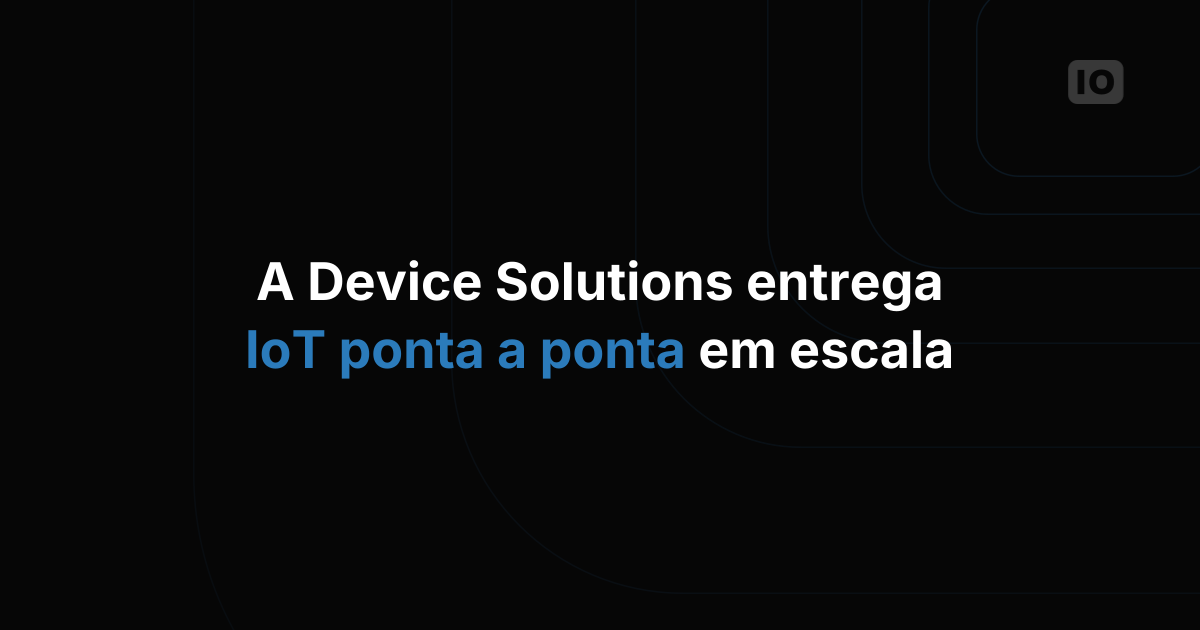 Device Solutions traz soluções de IoT escaláveis de ponta a ponta