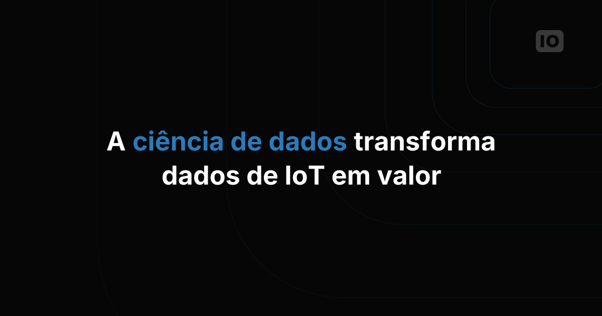 Usando data science para aumentar o valor dos dados de IoT