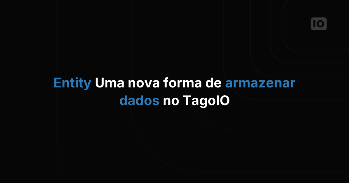 Entity: uma nova forma de armazenar dados na TagoIO