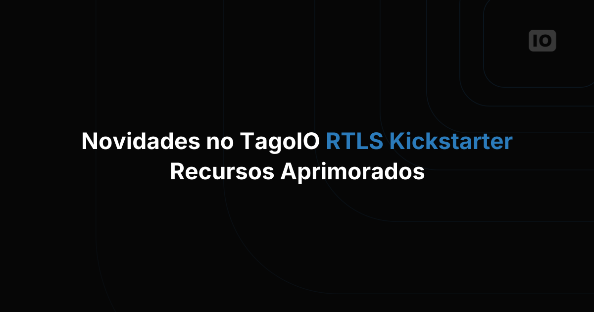 Novidades no TagoIO RTLS Kickstarter: recursos aprimorados