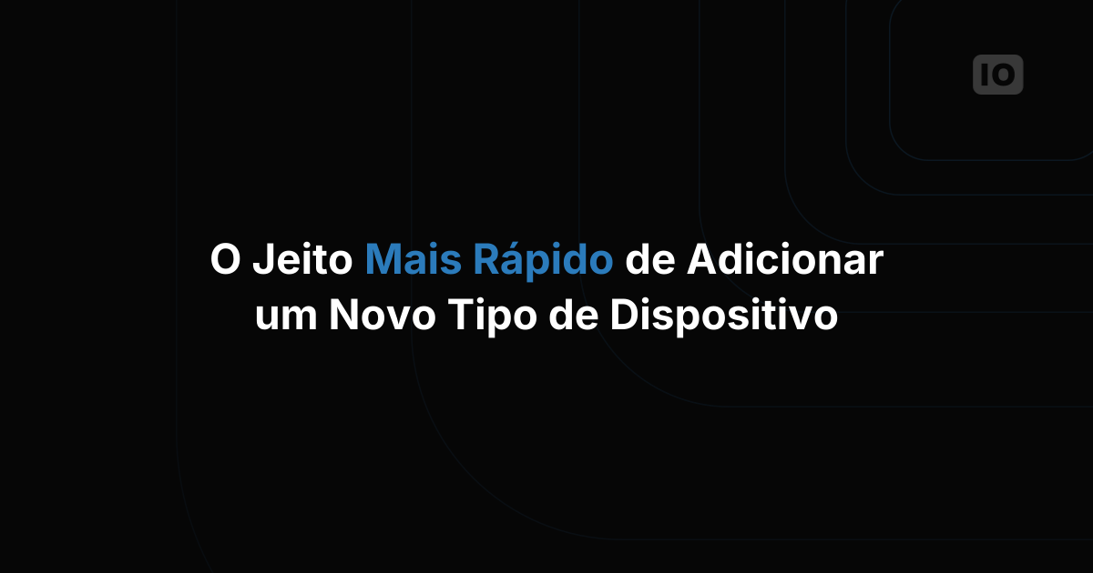 O jeito mais rápido de adicionar um novo tipo de dispositivo a uma plataforma IoT