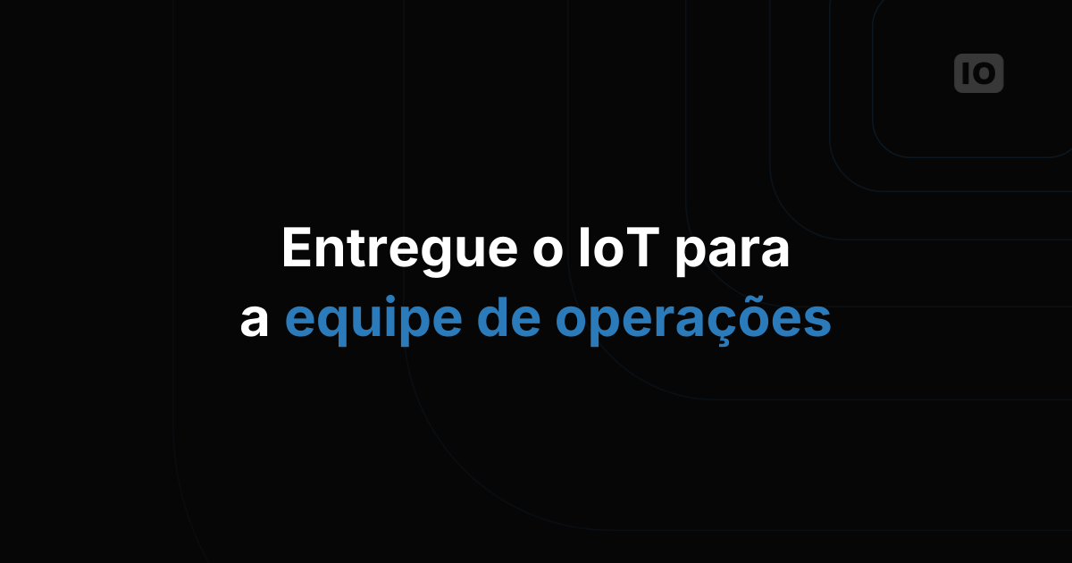 Como entregar uma implementação de IoT para a equipe de operações