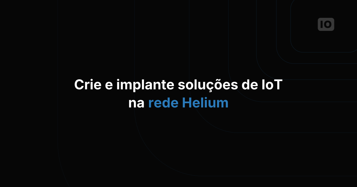 Crie e implante soluções conectadas usando a Helium
