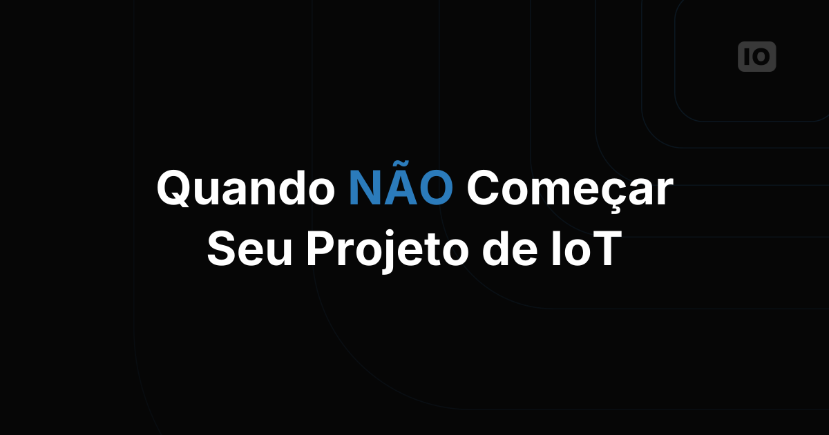 Como NÃO começar seu projeto de IoT