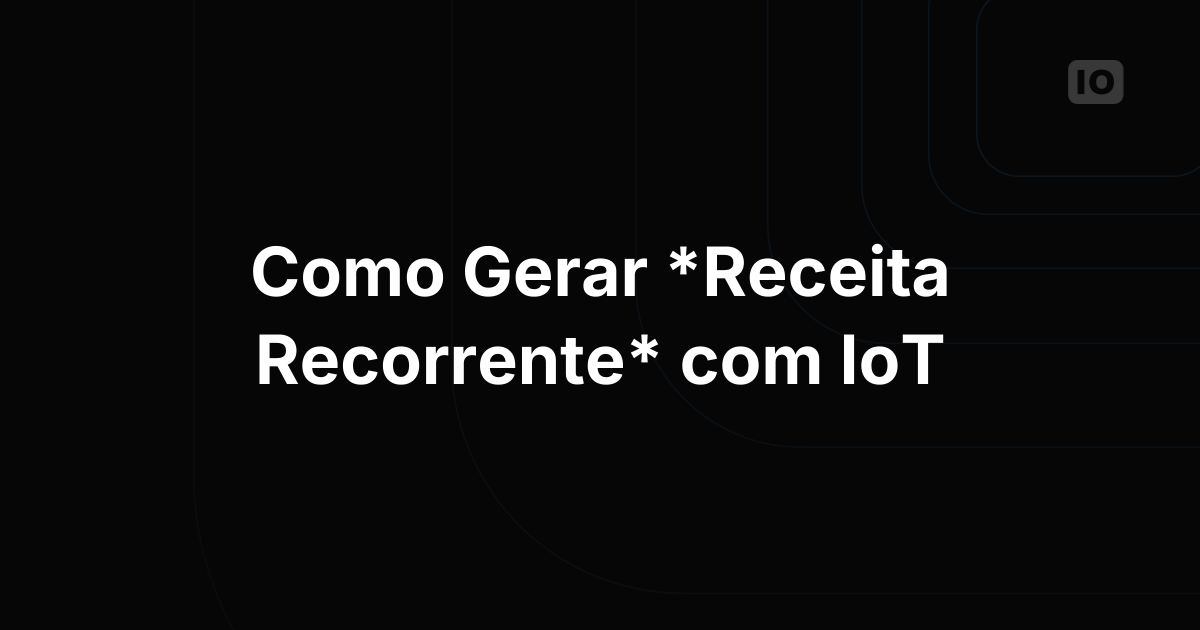 Como construir receita recorrente com projetos de IoT