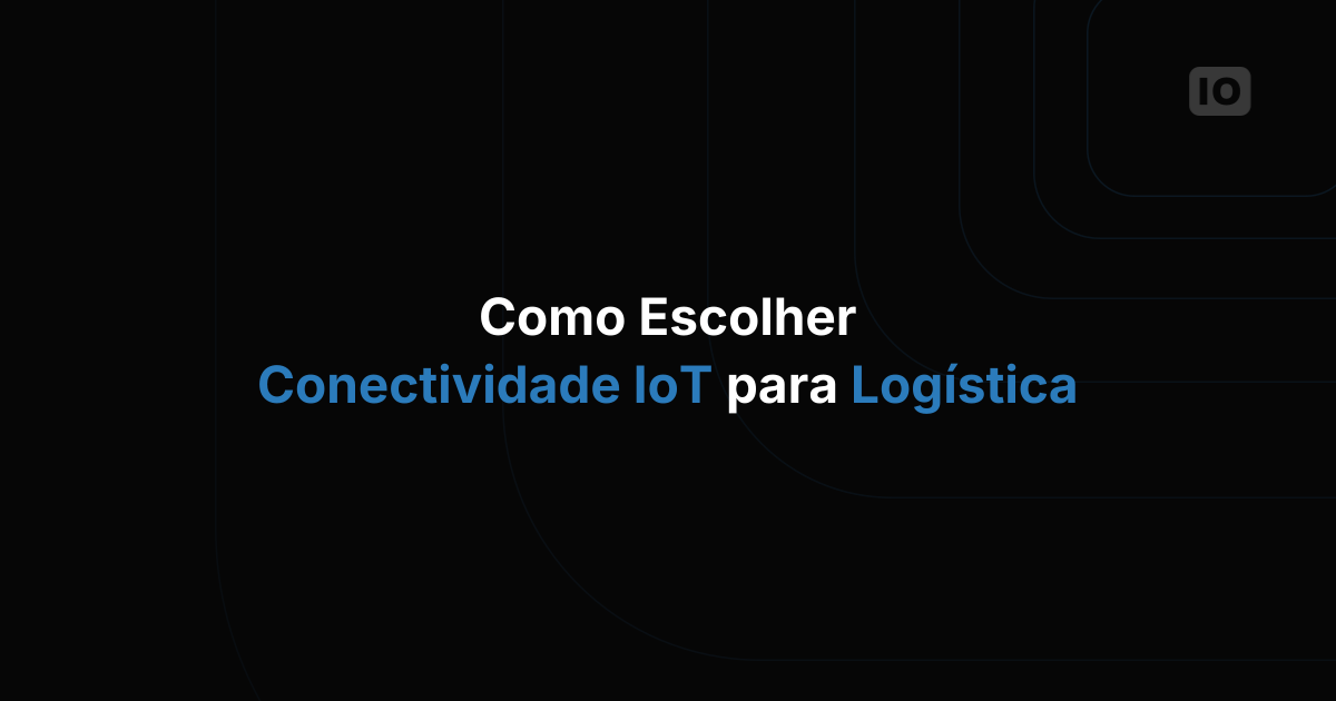 Como escolher a conectividade IoT para logística
