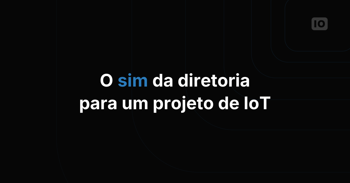 Como conseguir o aval da diretoria para um projeto de IoT