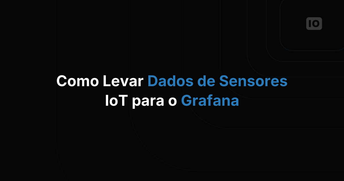 Como levar dados de sensores IoT para o Grafana