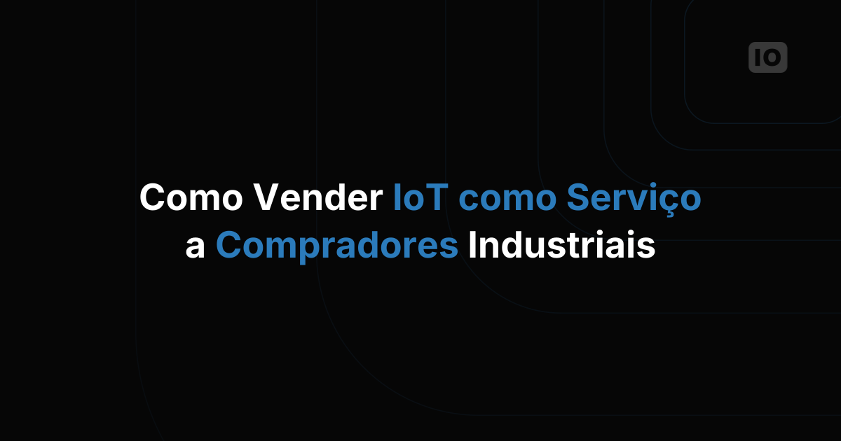 Como vender IoT como serviço para clientes industriais