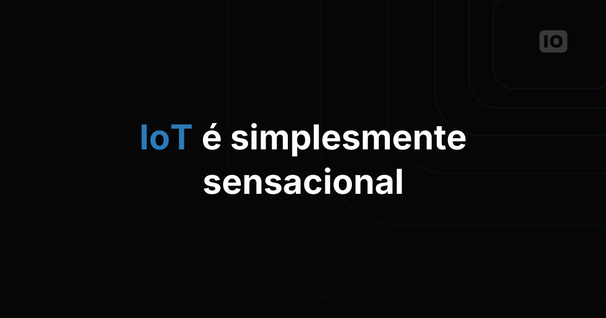 Internet das Coisas: simplesmente incrível!