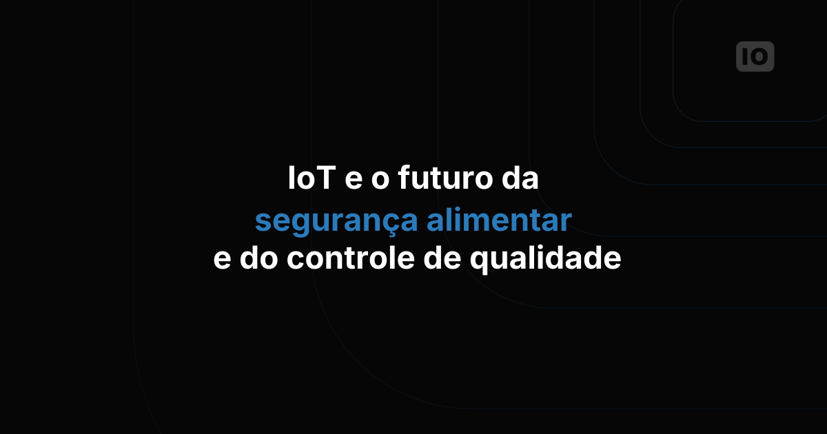 IoT e o futuro da segurança alimentar e do controle de qualidade