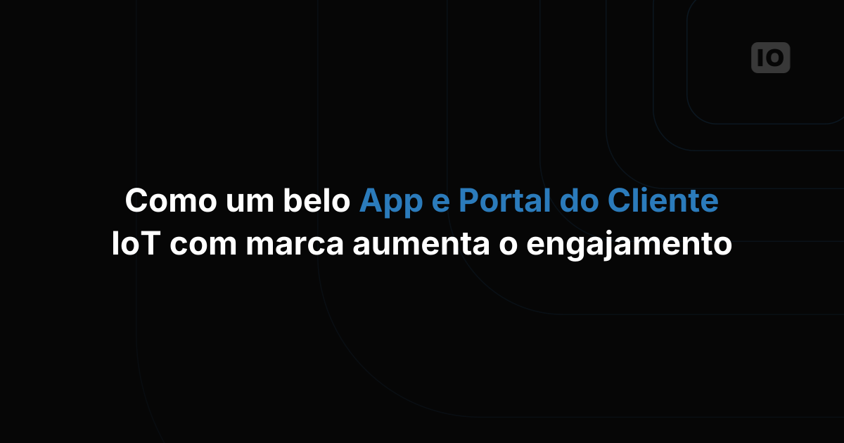 Como um aplicativo e portal IoT com a sua marca aumentam o engajamento