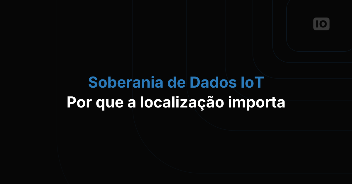 Soberania de dados em IoT: por que a localização dos seus dados importa mais do que nunca