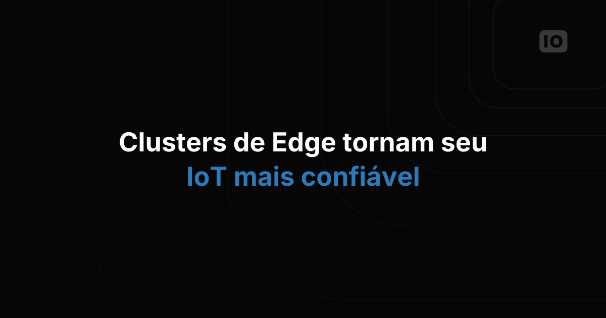 Edge Cluster: deixe sua solução de IoT mais confiável