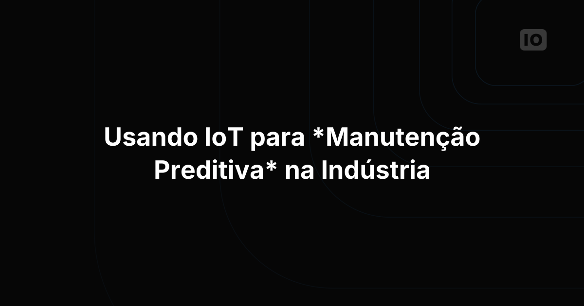 Usando IoT para Manutenção Preditiva na Indústria