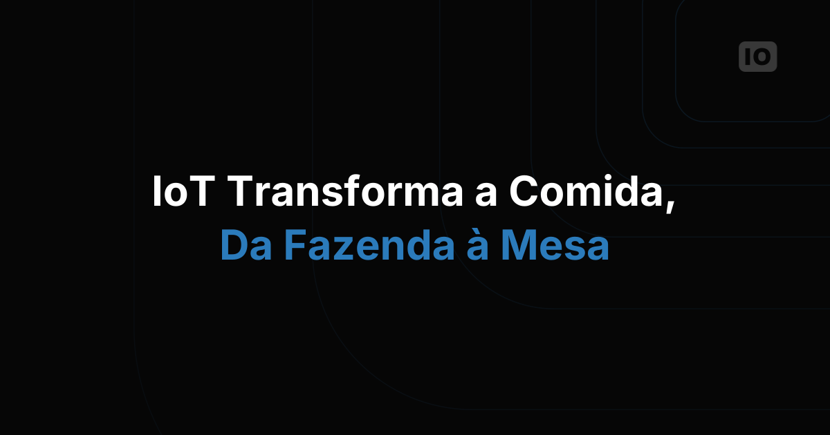 Como a IoT está revolucionando a indústria de alimentos