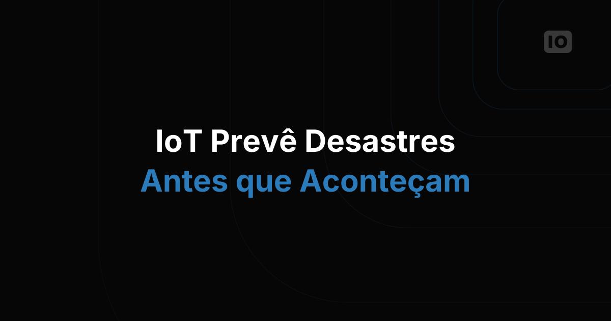 Usando IoT para prever e evitar desastres naturais