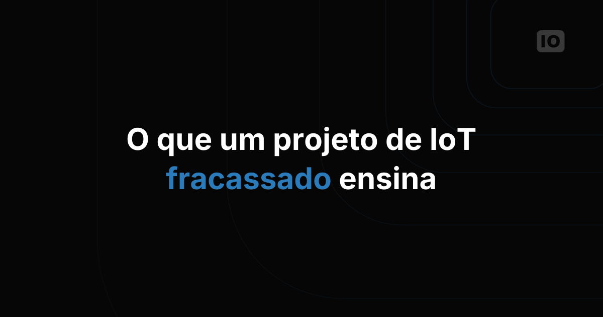 O Que um Projeto de IoT Fracassado Realmente Ensina