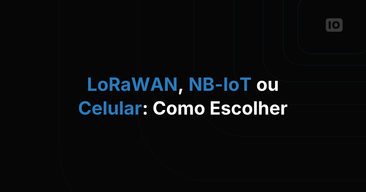 LoRaWAN, NB-IoT ou celular: como escolher a conectividade IoT certa