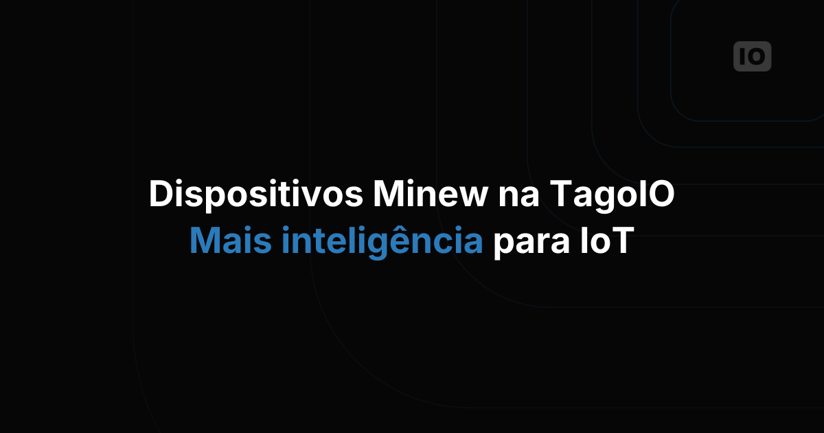 Mais inteligência nas suas soluções de IoT: dispositivos Minew agora integrados ao TagoIO