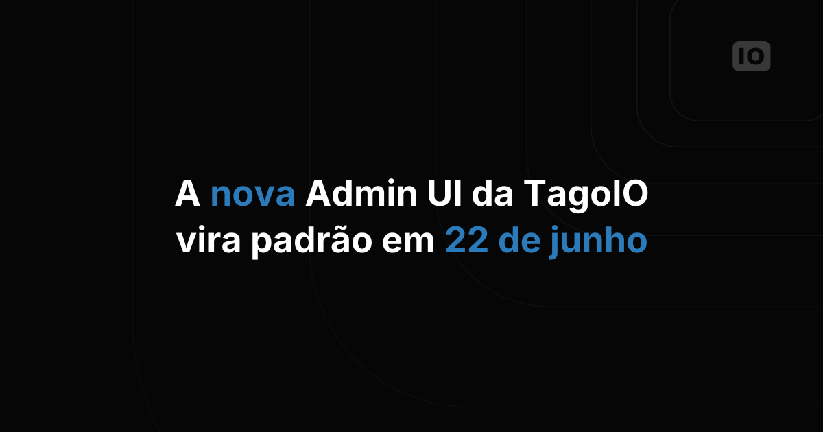 A nova Admin UI da TagoIO passa a ser o padrão em 22 de junho