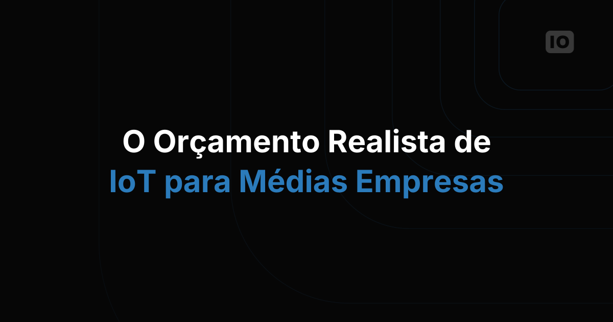 Qual é um orçamento realista para um projeto de IoT mid-market?