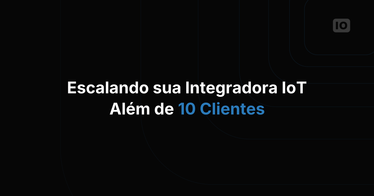 Como escalar seu negócio de integração IoT além de 10 clientes