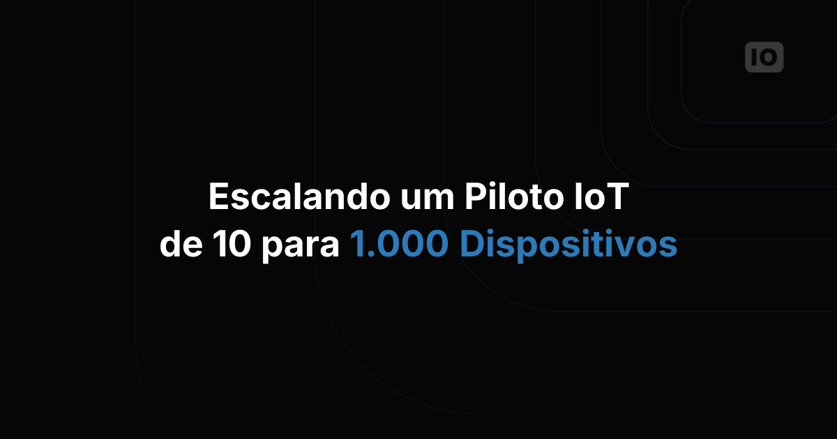 Como escalar de um piloto IoT de 10 dispositivos para 1.000