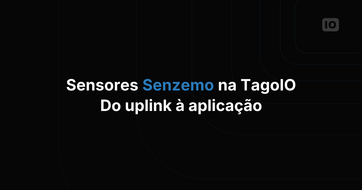 Sensores Senzemo e TagoIO: do primeiro uplink à aplicação completa