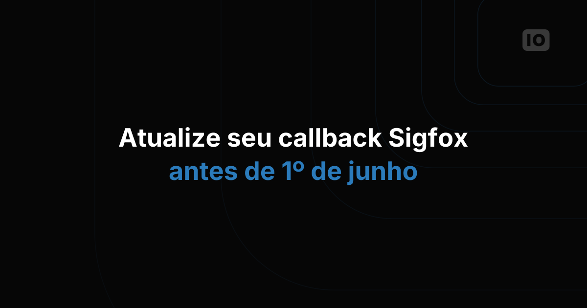 Atualize seu callback do Sigfox até 1 de junho de 2019